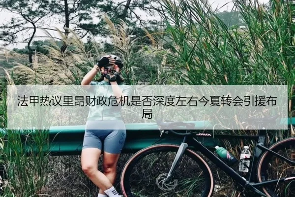 法甲热议里昂财政危机是否深度左右今夏转会引援布局