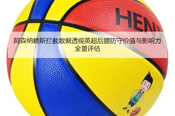 阿森纳赖斯拦截数据透视英超后腰防守价值与影响力全景评估