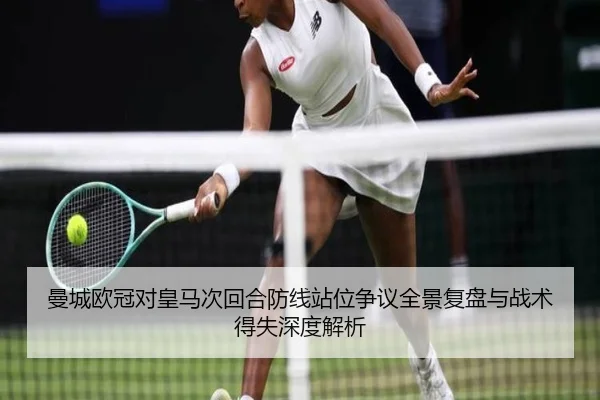 曼城欧冠对皇马次回合防线站位争议全景复盘与战术得失深度解析